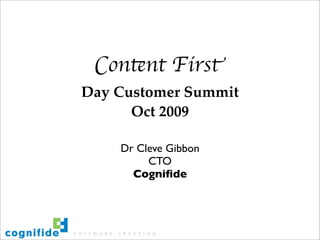 Content First
Day Customer Summit
      Oct 2009

    Dr Cleve Gibbon
         CTO
      Cogniﬁde
 