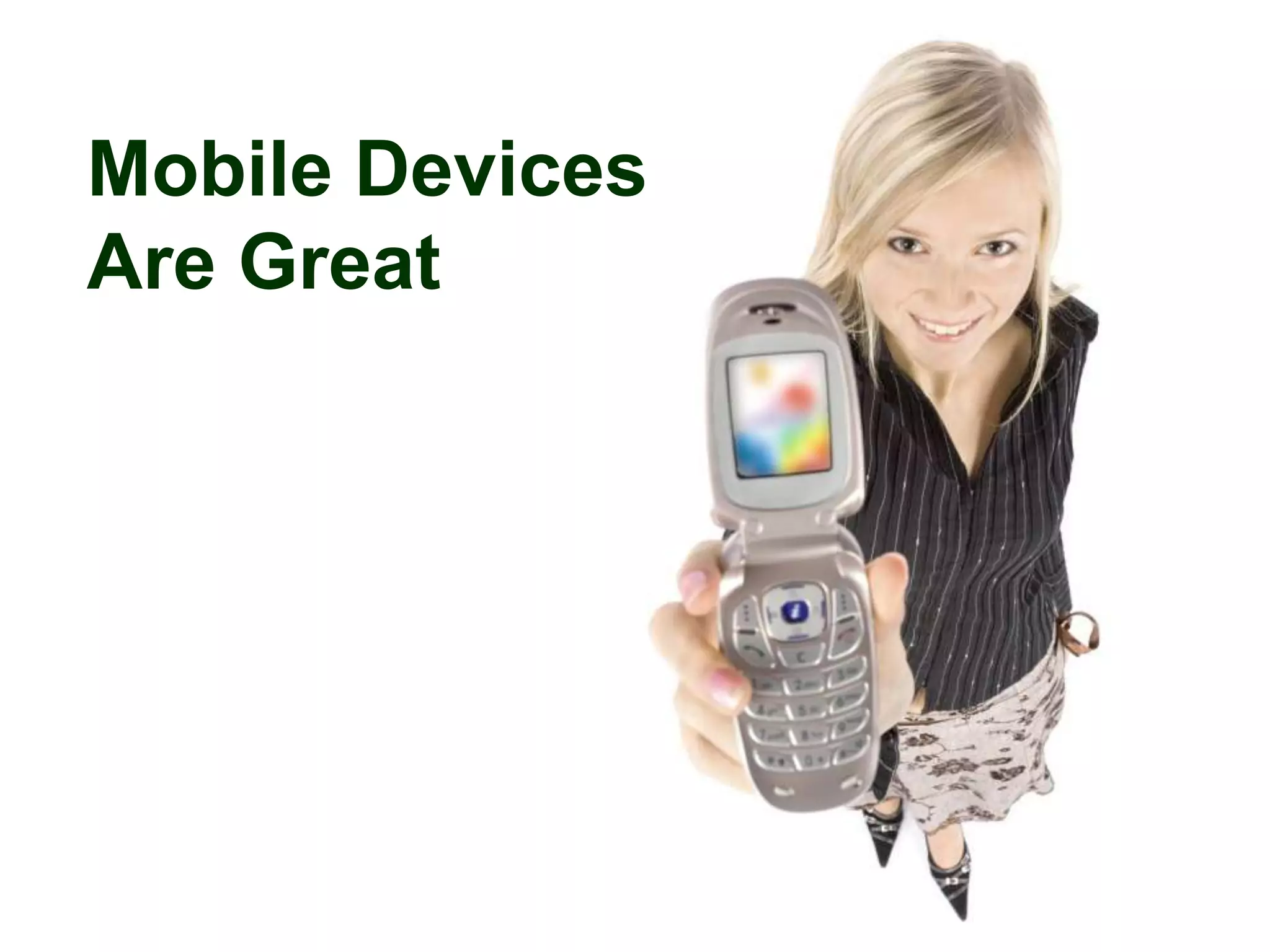 Mobile Devices
Are Great
 