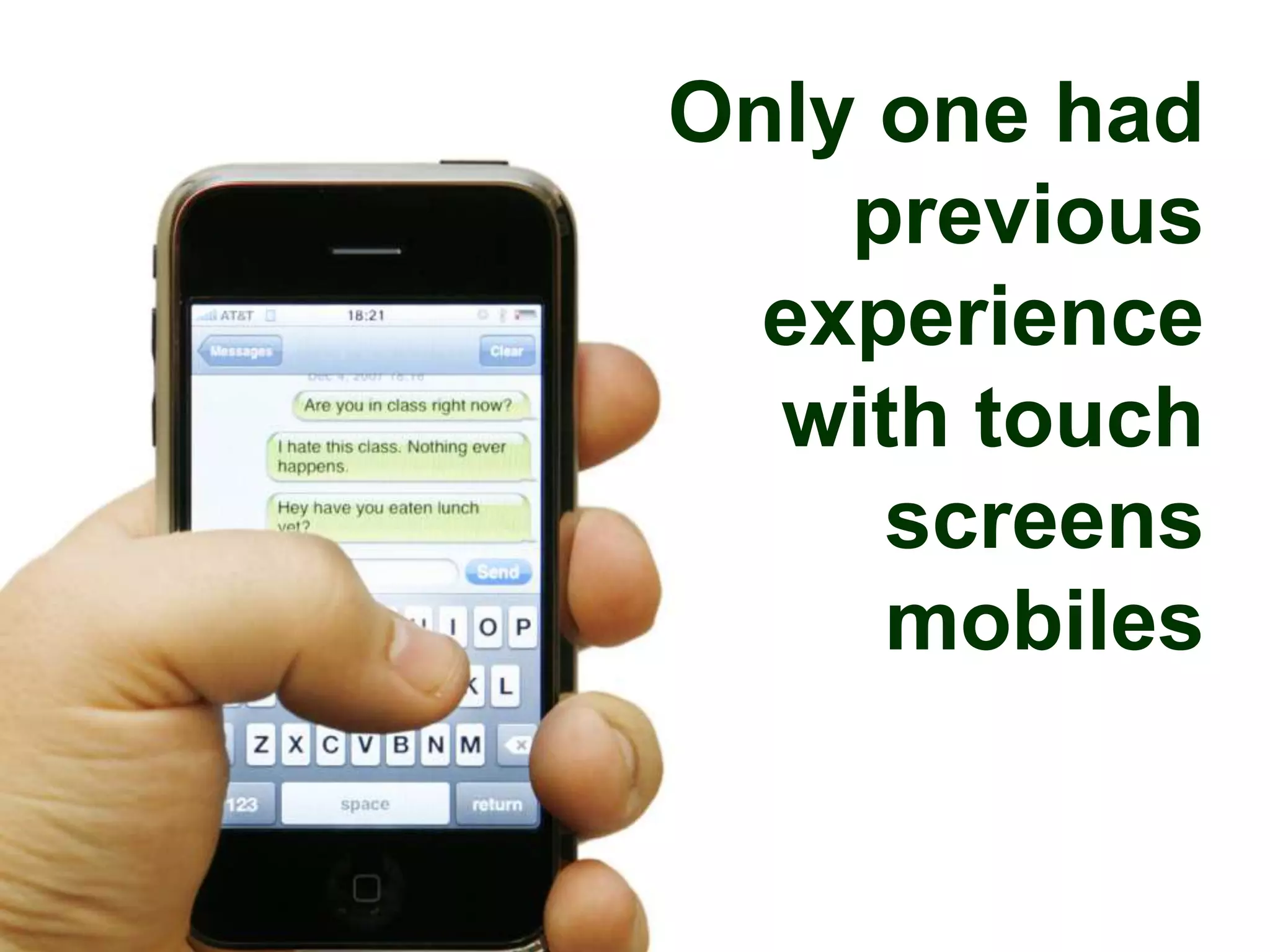 Only one had
    previous
  experience
  with touch
     screens
     mobiles
 
