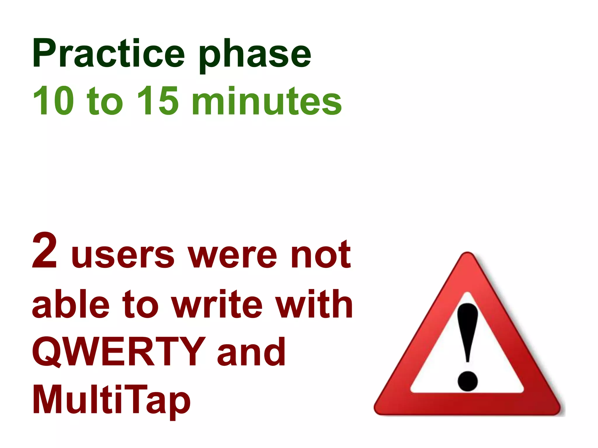 Practice phase
10 to 15 minutes


2 users were not
able to write with
QWERTY and
MultiTap
 