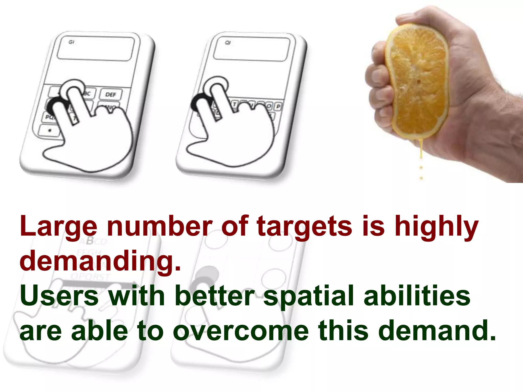 Large number of targets is highly
demanding.
Users with better spatial abilities
are able to overcome this demand.
 