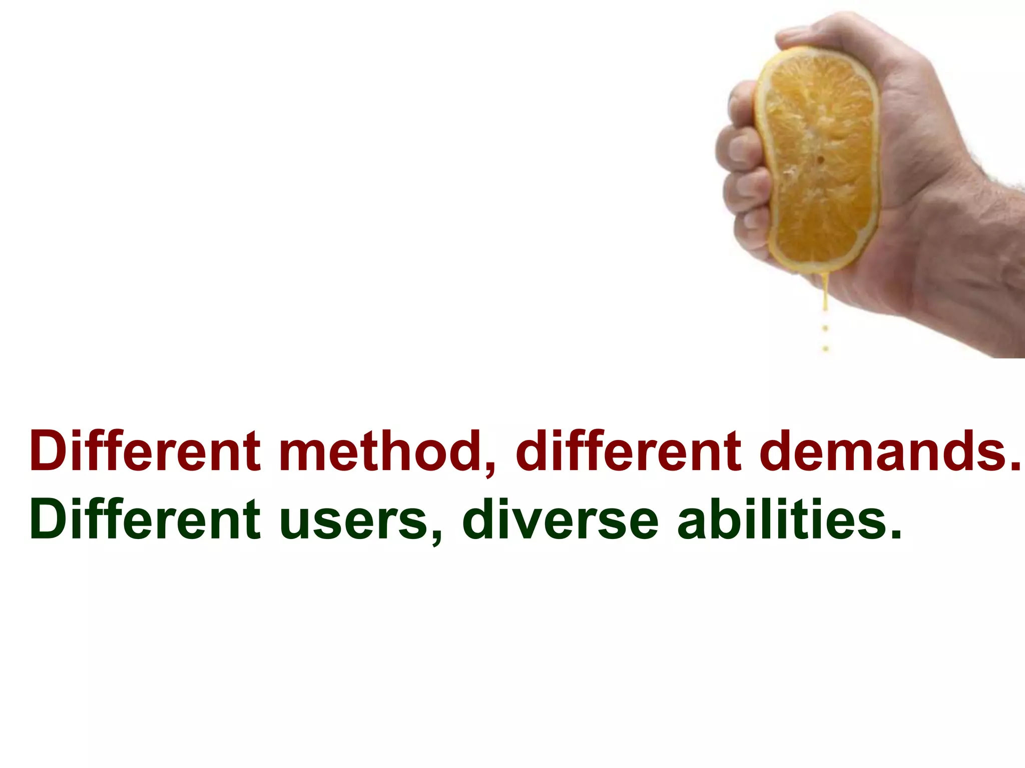 Different method, different demands.
Different users, diverse abilities.
 