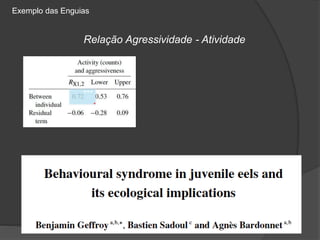 ***
Relação Agressividade - Atividade
Exemplo das Enguias
 