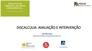 DISCALCULIA: AVALIAÇÃO E INTERVENÇÃO
Lília Marcelino
liliamarcelino@nucleodadiscalculia.com
 