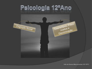 Psicologia 12ºAno Estereótipos, Preconceitos e Discriminação Cognição Social Inês de Sousa Mascarenhas nº6 12ºC1 