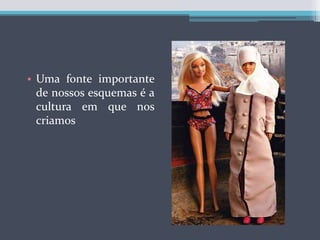 Uma fonte importante de nossos esquemas é a cultura em que nos criamos