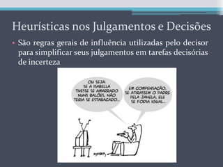 Heurísticas nos Julgamentos e DecisõesSão regras gerais de influência utilizadas pelo decisor para simplificar seus julgamentos em tarefas decisórias de incerteza