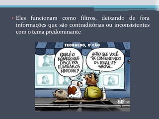 Eles funcionam como filtros, deixando de fora informações que são contraditórias ou inconsistentes com o tema predominante