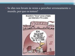 Se eles nos levam às vezes a perceber erroneamente o mundo, por que os temos?