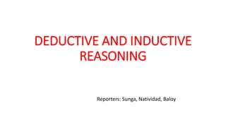 DEDUCTIVE AND INDUCTIVE
REASONING
Reporters: Sunga, Natividad, Baloy
 