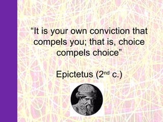 “ It is your own conviction that compels you; that is, choice compels choice” Epictetus (2 nd  c.) 