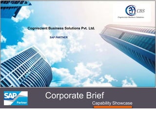 Corporate Brief
Capability Showcase
Cogniscient Business Solutions Pvt. Ltd.
SAP PARTNER
 
