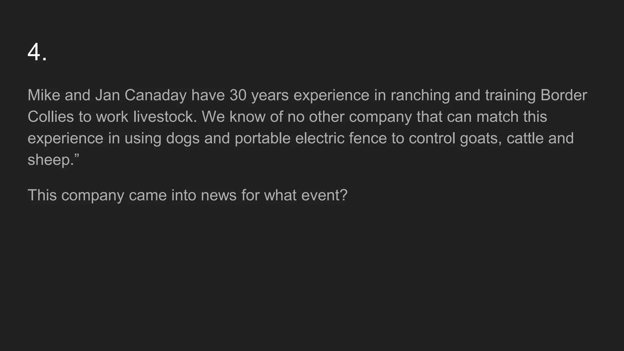 4.
Mike and Jan Canaday have 30 years experience in ranching and training Border
Collies to work livestock. We know of no other company that can match this
experience in using dogs and portable electric fence to control goats, cattle and
sheep.”
This company came into news for what event?
 