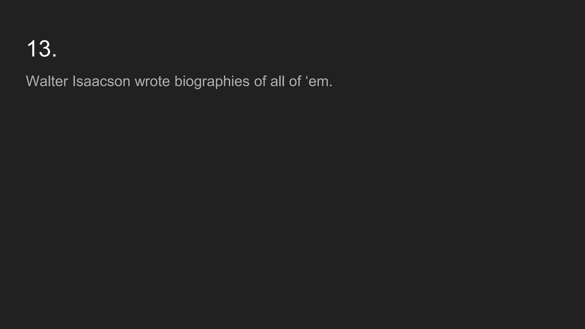 13.
Walter Isaacson wrote biographies of all of ‘em.
 