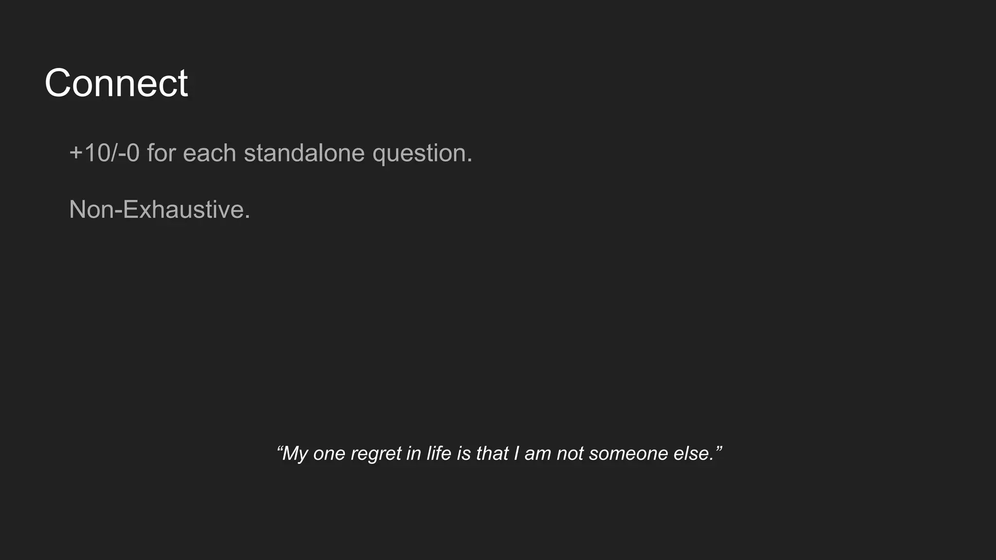 Connect
+10/-0 for each standalone question.
Non-Exhaustive.
“My one regret in life is that I am not someone else.”
 