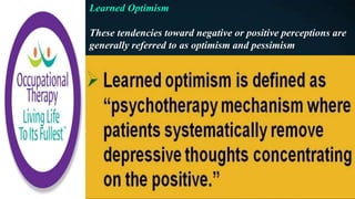 Learned Optimism
These tendencies toward negative or positive perceptions are
generally referred to as optimism and pessimism
 