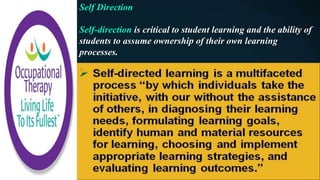 Self Direction
Self-direction is critical to student learning and the ability of
students to assume ownership of their own learning
processes.
 