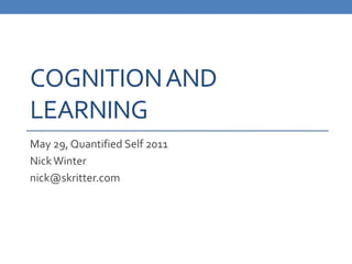Cognition and Learning<br />May 29, Quantified Self 2011<br />Nick Winter<br />nick@skritter.com<br />