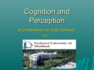 Cognition andCognition and
PerceptionPerception
A Compilation by Vida DehnadA Compilation by Vida Dehnad ,,
20132013
 
