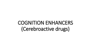 COGNITION ENHANCERS
(Cerebroactive drugs)
 