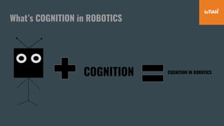 What’s COGNITION in ROBOTICS
COGNITION COGNITION IN ROBOTICS
 