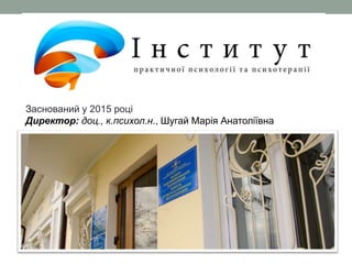 Заснований у 2015 році
Директор: доц., к.психол.н., Шугай Марія Анатоліївна
 