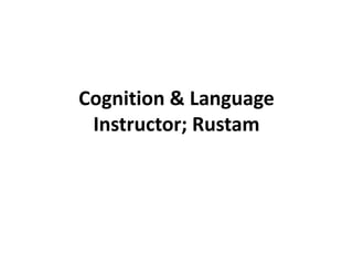 Cognition & Language
Instructor; Rustam
 