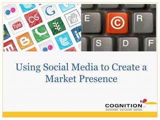 Using Social Media to Create a
      Market Presence
 