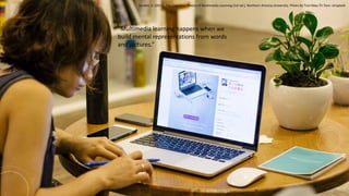 “Multimedia learning happens when we
build mental representations from words
and pictures.”
Sorden, S. (2017). The Cognitive Theory of Multimedia Learning (1st ed.). Northern Arizona University. Photo By Tran Mau Tri Tam: Unsplash
 