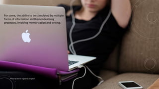 For some, the ability to be stimulated by multiple
forms of information aid them in learning
processes, involving memorization and writing.
Photo By Steiner Engeland: Unsplash
 
