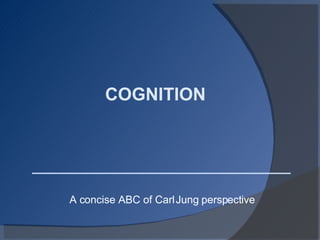 COGNITION  A concise ABC of Carl Jung perspective 