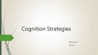 Cognition Strategies
Member#4
Aleena
 