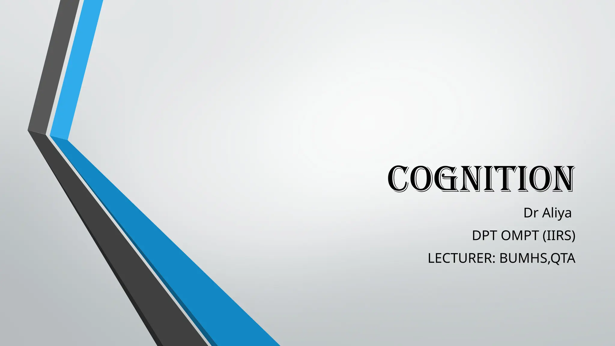 COGNITION
Dr Aliya
DPT OMPT (IIRS)
LECTURER: BUMHS,QTA
 