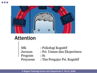 Attention MK : Psikologi Kognitif Jurusan : Psi. Umum dan Eksperimen Program : S1 Penyusun : Tim Pengajar Psi. Kognitif © Bagian Psikologi Umum dan Eksperimen F. Psi UI, 2008 