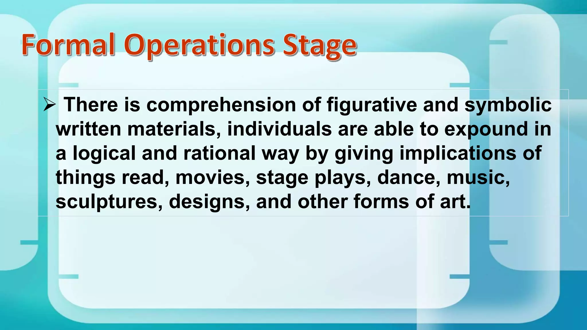  There is comprehension of figurative and symbolic
written materials, individuals are able to expound in
a logical and rational way by giving implications of
things read, movies, stage plays, dance, music,
sculptures, designs, and other forms of art.
 