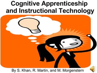 Cognitive Apprenticeship and Instructional Technology By S. Khan, R. Martin, and M. Morgenstern 