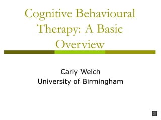 Cognitive Behavioural
Therapy: A Basic
Overview
Carly Welch
University of Birmingham
 