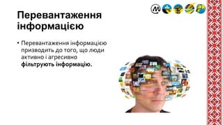 Перевантаження
інформацією
• Перевантаження інформацією
призводить до того, що люди
активно і агресивно
фільтрують інформацію.
 