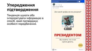 Упередження
підтвердження
Тенденція шукати або
інтерпретувати інформацію в
спосіб, який підтверджує
особисті передбачення.
 