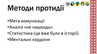 Методи протидії
•Мета комунікації
•Аналіз «не нашкодь»
•Статистика (це вже було в історії)
•Ментальні кордони
 