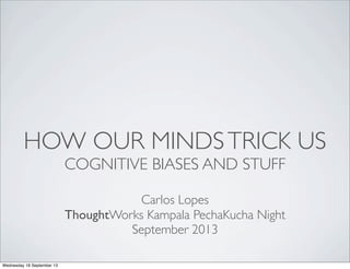 HOW OUR MINDSTRICK US
COGNITIVE BIASES AND STUFF
Carlos Lopes
ThoughtWorks Kampala PechaKucha Night
September 2013
Wednesday 18 September 13
 