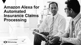 © 2018 DXC Technology Company. All rights reserved.
October 30, 2018
Amazon Alexa for
Automated
Insurance Claims
Processing
 