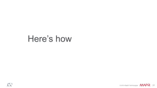 © 2014 MapR Technologies 21 
Here’s how 
 