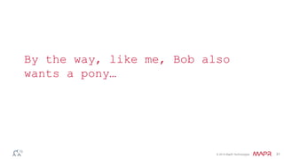 By the way, like me, Bob also 
wants a pony… 
© 2014 MapR Technologies 31 
 