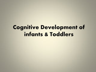 Cognitive Development of
infants & Toddlers
 