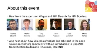 About this event
• Hear from the experts on XPages and IBM Bluemix for IBM Domino:
• Also hear about how you can contribut...