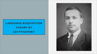 LANGUAGE ACQUISITION
THEORY BY
LEV VYGOTSKY
 