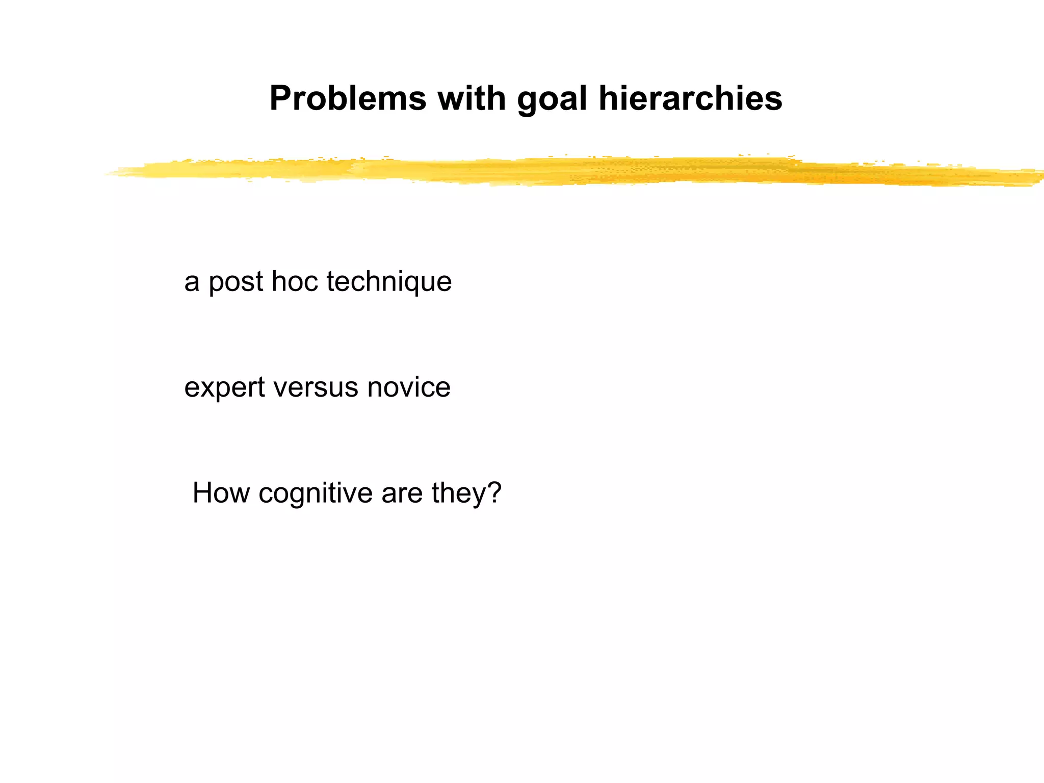 Problems with goal hierarchies a post hoc technique expert versus novice   How cognitive are they? 