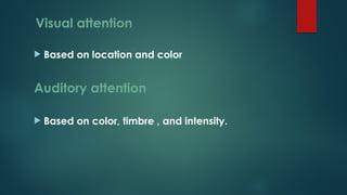 Visual attention
 Based on location and color
Auditory attention
 Based on color, timbre , and intensity.
 
