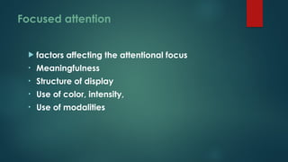 Focused attention
 factors affecting the attentional focus
• Meaningfulness
• Structure of display
• Use of color, intensity,
• Use of modalities
 